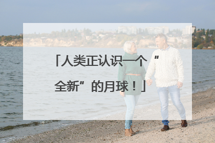 人类正认识一个“全新”的月球！