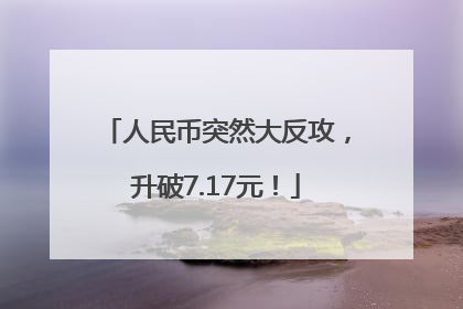 人民币突然大反攻，升破7.17元！