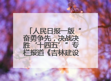 人民日报一版“奋勇争先，决战决胜‘十四五’”专栏报道《吉林建设更高水平开放型经济新体制》
