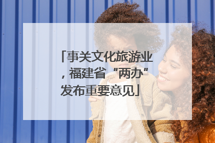 事关文化旅游业，福建省“两办”发布重要意见