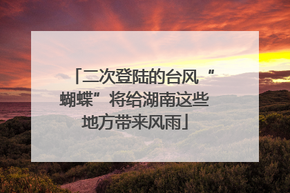 二次登陆的台风“蝴蝶”将给湖南这些地方带来风雨