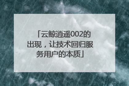 云鲸逍遥002的出现，让技术回归服务用户的本质