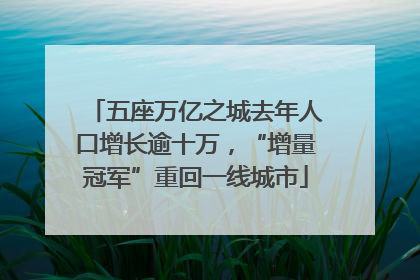 五座万亿之城去年人口增长逾十万，“增量冠军”重回一线城市