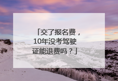交了报名费，10年没考驾驶证能退费吗？