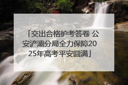 交出合格护考答卷 公安浐灞分局全力保障2025年高考平安圆满