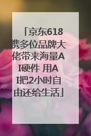 京东618携多位品牌大佬带来海量AI硬件 用AI把2小时自由还给生活