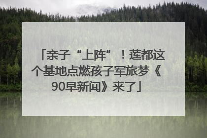 亲子“上阵”！莲都这个基地点燃孩子军旅梦《90早新闻》来了