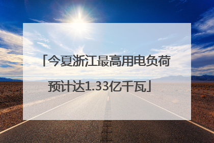 今夏浙江最高用电负荷预计达1.33亿千瓦