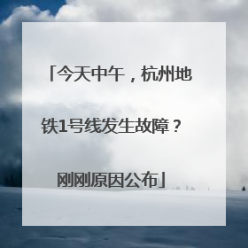 今天中午，杭州地铁1号线发生故障？刚刚原因公布