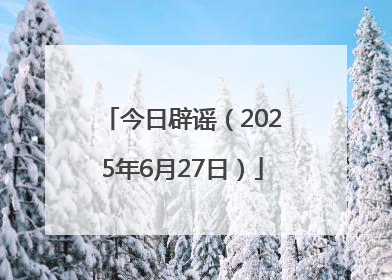 今日辟谣（2025年6月27日）