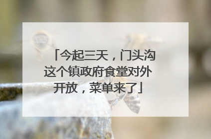今起三天，门头沟这个镇政府食堂对外开放，菜单来了