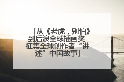从《老虎，别怕》到后浪全球插画奖 征集全球创作者“讲述”中国故事