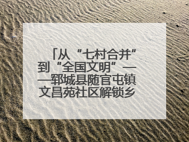 从“七村合并”到“全国文明”——郓城县随官屯镇文昌苑社区解锁乡村振兴幸福密码