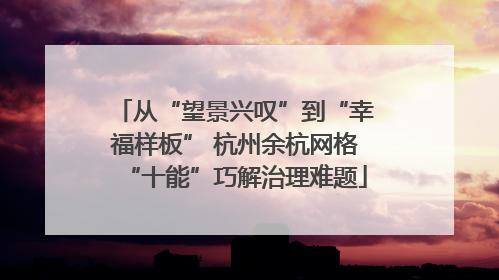 从“望景兴叹”到“幸福样板” 杭州余杭网格“十能”巧解治理难题
