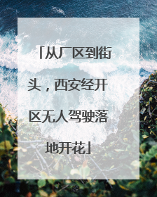 从厂区到街头，西安经开区无人驾驶落地开花