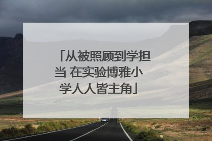 从被照顾到学担当 在实验博雅小学人人皆主角