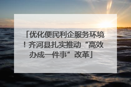 优化便民利企服务环境！齐河县扎实推动“高效办成一件事”改革