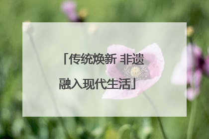 传统焕新 非遗融入现代生活