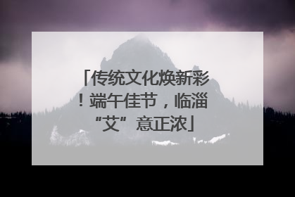 传统文化焕新彩！端午佳节，临淄 “艾”意正浓