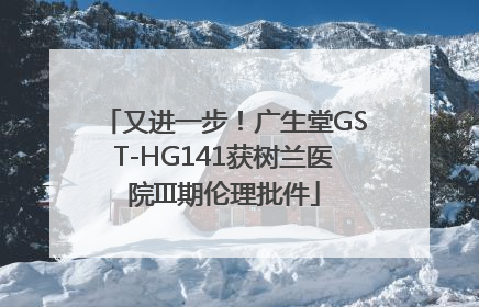 又进一步！广生堂GST-HG141获树兰医院III期伦理批件