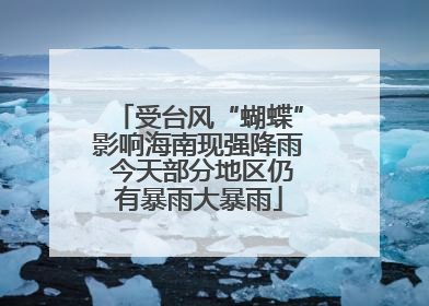 受台风“蝴蝶”影响海南现强降雨 今天部分地区仍有暴雨大暴雨