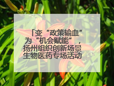 变“政策输血”为“机会赋能”，扬州组织创新场景生物医药专场活动链接全球“隐形冠军”