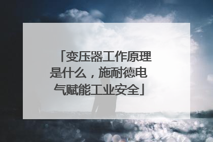 变压器工作原理是什么，施耐德电气赋能工业安全