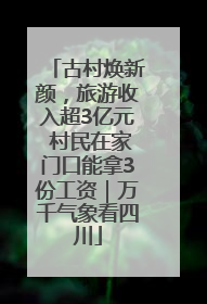 古村焕新颜，旅游收入超3亿元 村民在家门口能拿3份工资｜万千气象看四川