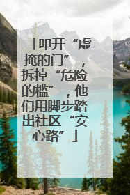 叩开“虚掩的门”，拆掉“危险的槛”，他们用脚步踏出社区“安心路”
