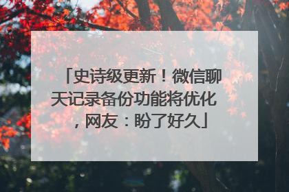 史诗级更新！微信聊天记录备份功能将优化，网友：盼了好久