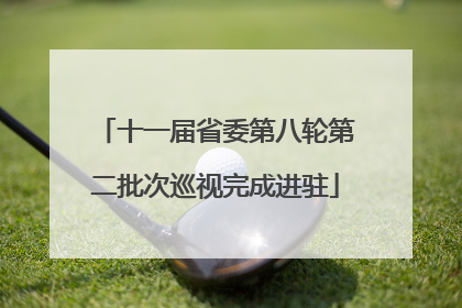 十一届省委第八轮第二批次巡视完成进驻