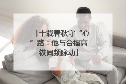 十载春秋守“心”路：他与合福高铁同频脉动