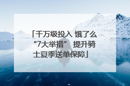 千万级投入 饿了么“7大举措” 提升骑士夏季送单保障