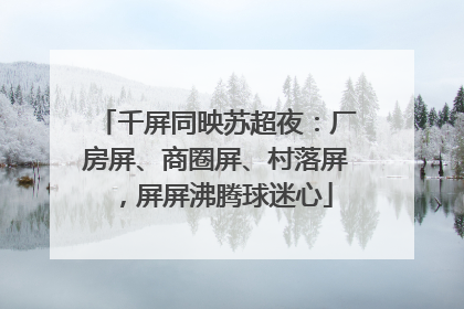 千屏同映苏超夜：厂房屏、商圈屏、村落屏，屏屏沸腾球迷心