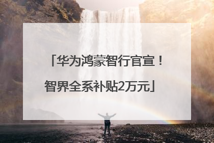 华为鸿蒙智行官宣！智界全系补贴2万元
