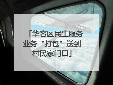 华容区民生服务业务“打包”送到村民家门口