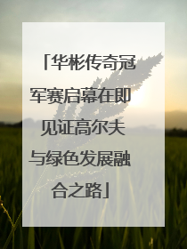 华彬传奇冠军赛启幕在即 见证高尔夫与绿色发展融合之路