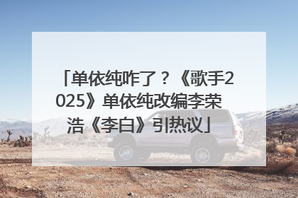 单依纯咋了？《歌手2025》单依纯改编李荣浩《李白》引热议