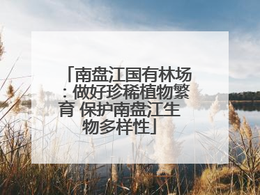 南盘江国有林场：做好珍稀植物繁育 保护南盘江生物多样性
