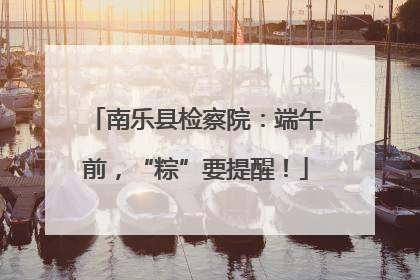 南乐县检察院：端午前，“粽”要提醒！