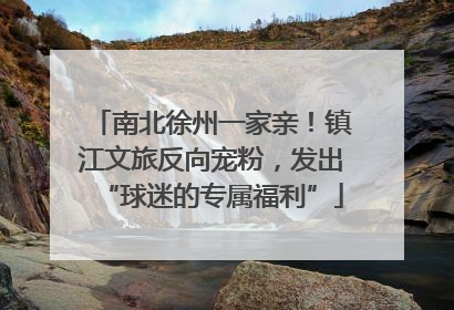 南北徐州一家亲！镇江文旅反向宠粉，发出“球迷的专属福利”