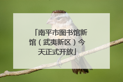 南平市图书馆新馆（武夷新区）今天正式开放