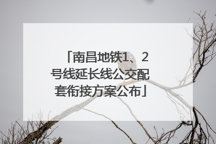 南昌地铁1、2号线延长线公交配套衔接方案公布