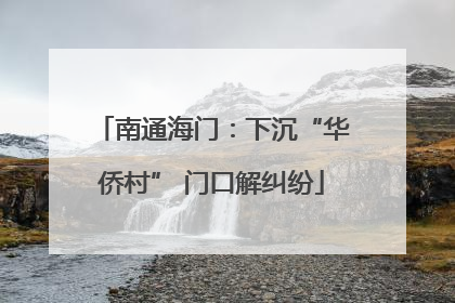 南通海门：下沉“华侨村” 门口解纠纷