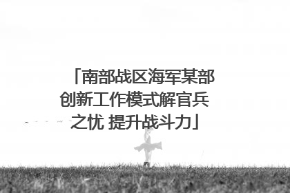南部战区海军某部创新工作模式解官兵之忧 提升战斗力