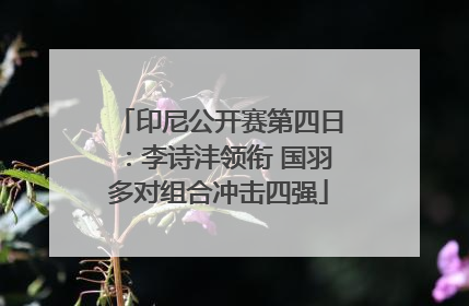 印尼公开赛第四日：李诗沣领衔 国羽多对组合冲击四强