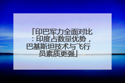 印巴军力全面对比：印度占数量优势，巴基斯坦技术与飞行员素质更强