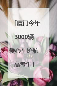 厦门今年3000辆爱心车护航高考生
