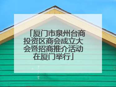 厦门市泉州台商投资区商会成立大会暨招商推介活动在厦门举行