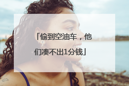 偷到空油车，他们凑不出1分钱